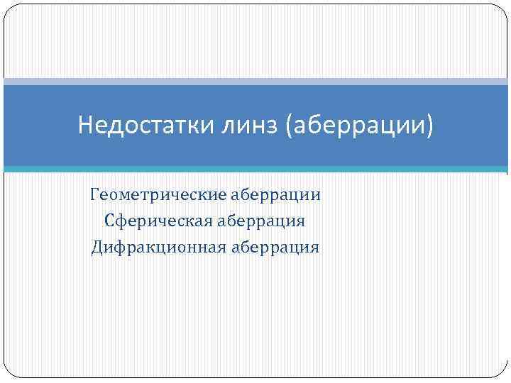 Недостатки линз (аберрации) Геометрические аберрации Сферическая аберрация Дифракционная аберрация 
