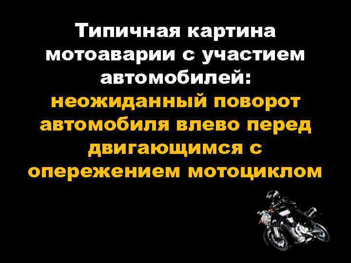 Типичная картина мотоаварии с участием автомобилей: неожиданный поворот автомобиля влево перед двигающимся с опережением