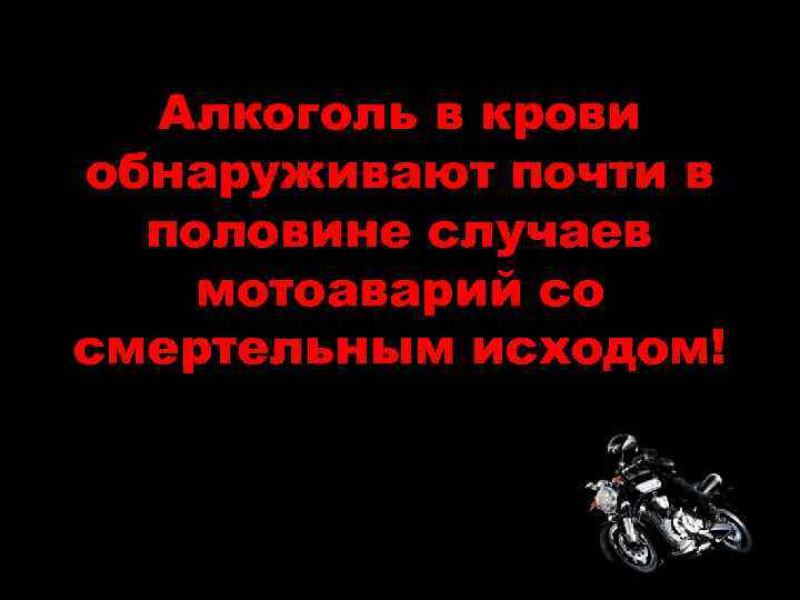 Алкоголь в крови обнаруживают почти в половине случаев мотоаварий со смертельным исходом! 