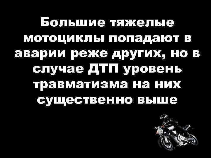 Большие тяжелые мотоциклы попадают в аварии реже других, но в случае ДТП уровень травматизма