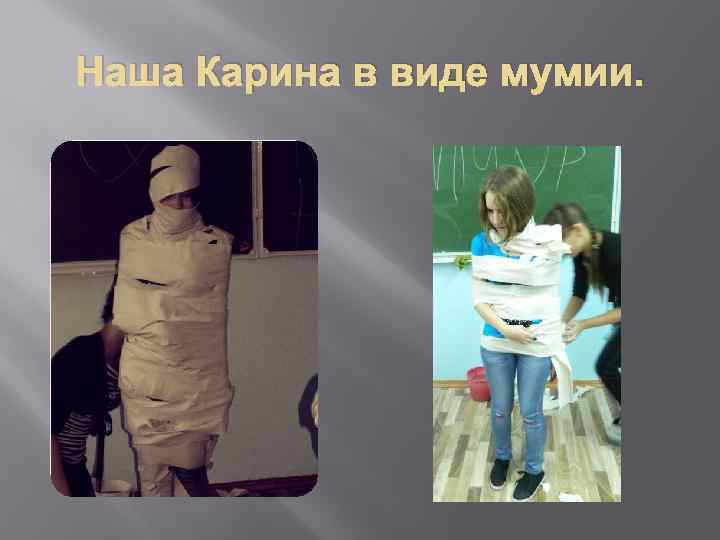 Наша Карина в виде мумии. 