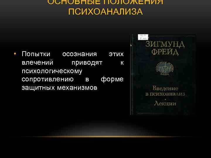 ОСНОВНЫЕ ПОЛОЖЕНИЯ ПСИХОАНАЛИЗА • Попытки осознания этих влечений приводят к психологическому сопротивлению в форме