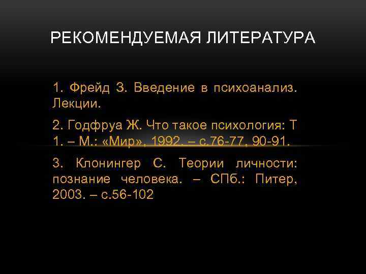 РЕКОМЕНДУЕМАЯ ЛИТЕРАТУРА 1. Фрейд З. Введение в психоанализ. Лекции. 2. Годфруа Ж. Что такое