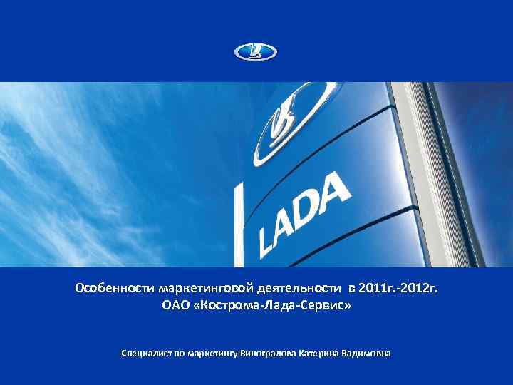 Особенности маркетинговой деятельности в 2011 г. -2012 г. ОАО «Кострома-Лада-Сервис» Специалист по маркетингу Виноградова
