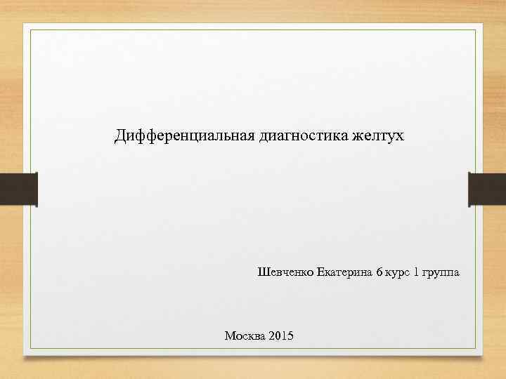 Дифференциальная диагностика желтух Шевченко Екатерина 6 курс 1 группа Москва 2015 