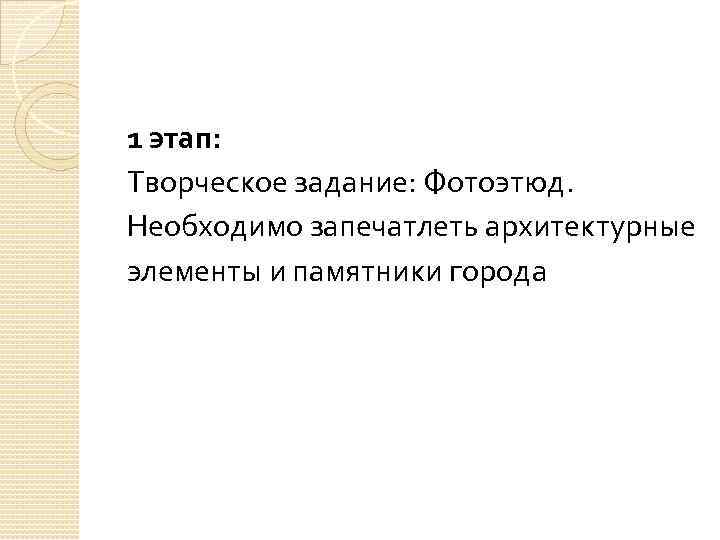 1 этап: Творческое задание: Фотоэтюд. Необходимо запечатлеть архитектурные элементы и памятники города 