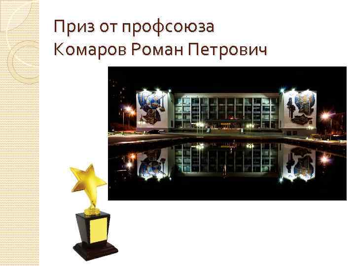 Приз от профсоюза Комаров Роман Петрович 