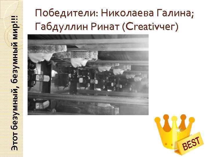 Этот безумный, безумный мир!!! Победители: Николаева Галина; Габдуллин Ринат (Creativчег) 