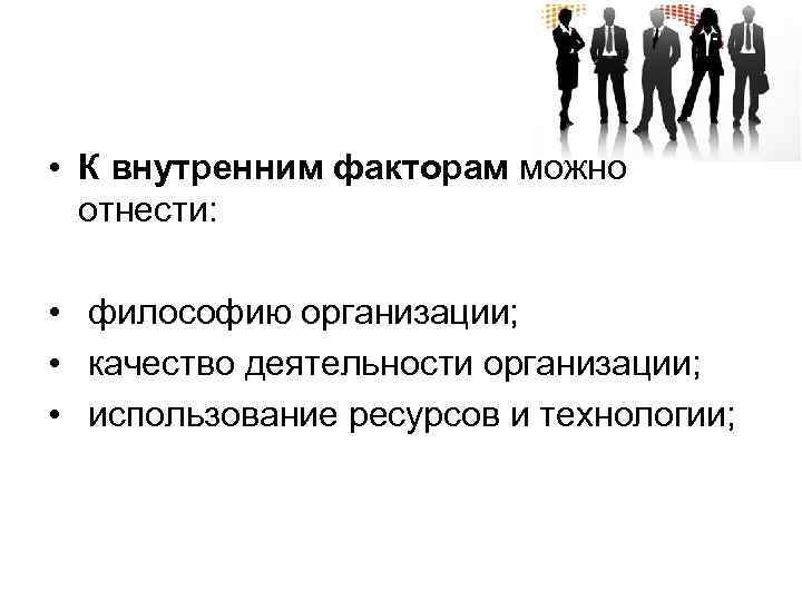  • К внутренним факторам можно отнести: • философию организации; • качество деятельности организации;