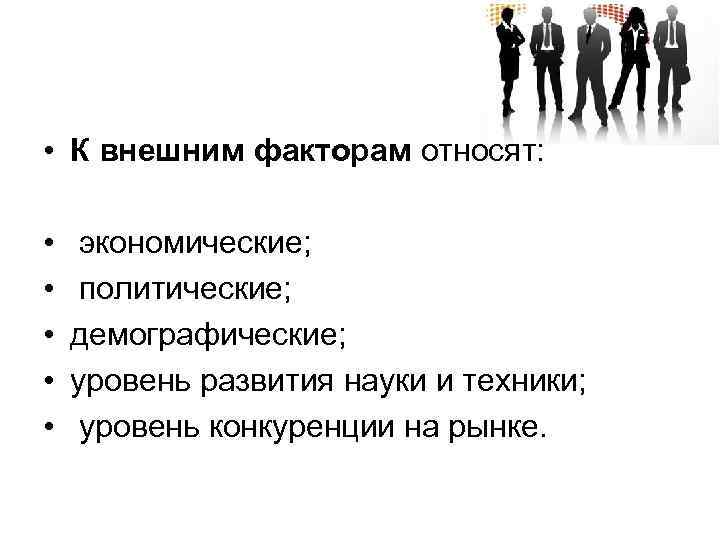  • К внешним факторам относят: • • • экономические; политические; демографические; уровень развития