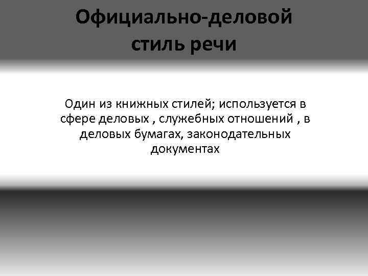 Официально-деловой стиль речи Один из книжных стилей; используется в сфере деловых , служебных отношений