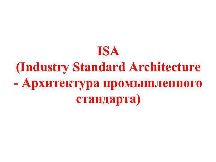 ISA (Industry Standard Architecture - Архитектура промышленного стандарта) 