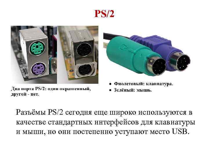 PS/2 Разъёмы PS/2 сегодня еще широко используются в качестве стандартных интерфейсов для клавиатуры и