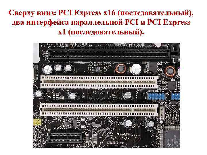 Сверху вниз: PCI Express x 16 (последовательный), два интерфейса параллельной PCI и PCI Express