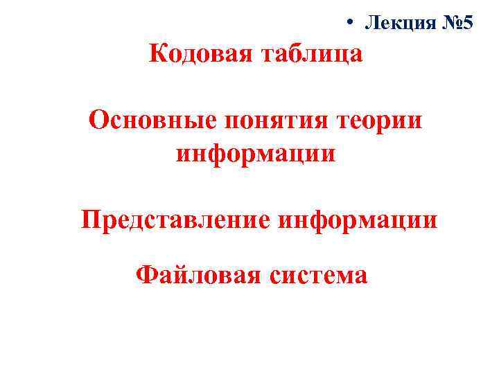  • Лекция № 5 Кодовая таблица Основные понятия теории информации Представление информации Файловая