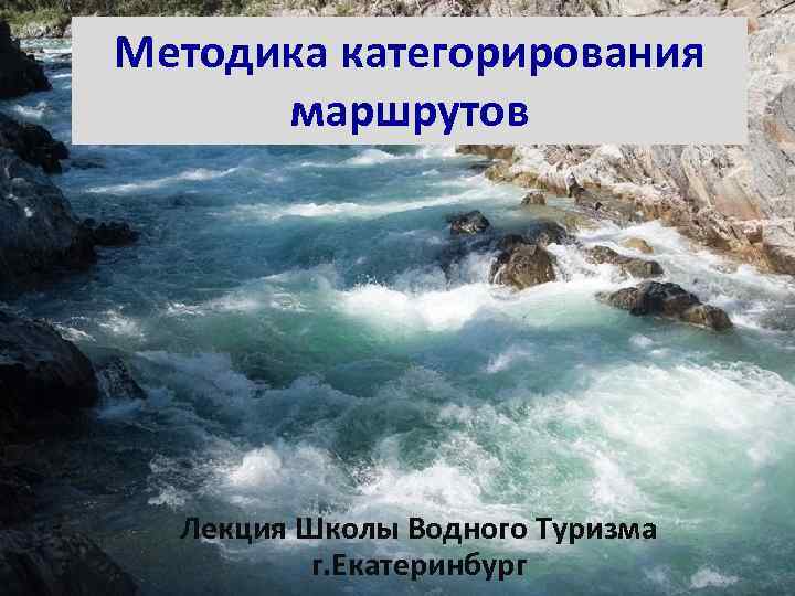 Методика категорирования маршрутов Лекция Школы Водного Туризма г. Екатеринбург 