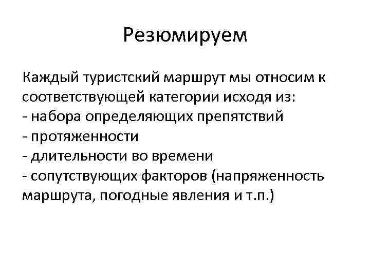 Резюмируем Каждый туристский маршрут мы относим к соответствующей категории исходя из: - набора определяющих