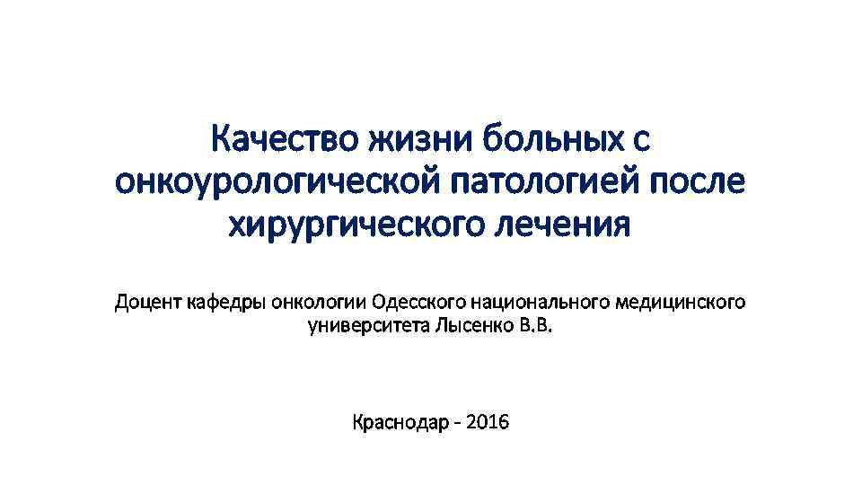 Качество жизни больных с онкоурологической патологией после хирургического лечения Доцент кафедры онкологии Одесского национального