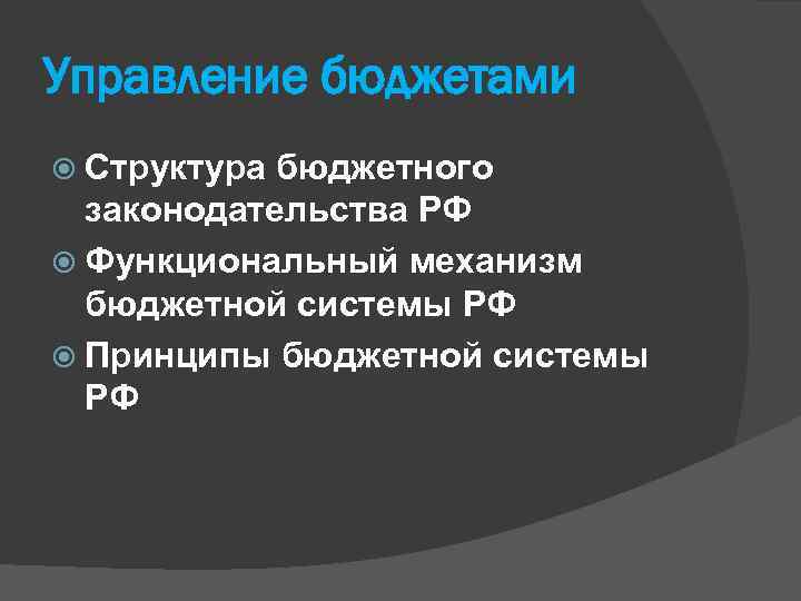 Управление бюджетами Структура бюджетного законодательства РФ Функциональный механизм бюджетной системы РФ Принципы бюджетной системы