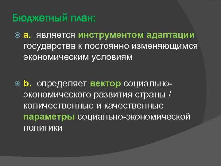 Бюджетный план: a. является инструментом адаптации государства к постоянно изменяющимся экономическим условиям b. определяет