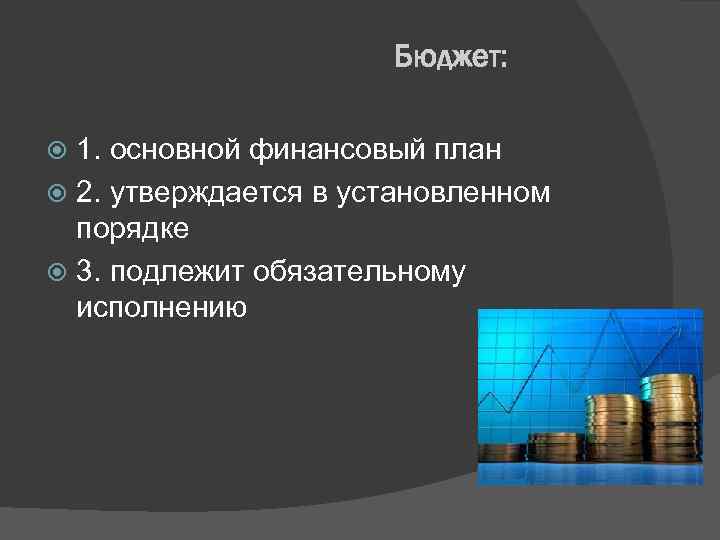 Бюджет: 1. основной финансовый план 2. утверждается в установленном порядке 3. подлежит обязательному исполнению