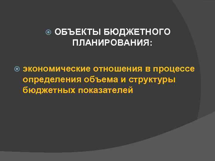  ОБЪЕКТЫ БЮДЖЕТНОГО ПЛАНИРОВАНИЯ: экономические отношения в процессе определения объема и структуры бюджетных показателей