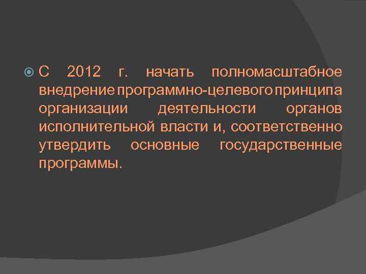  С 2012 г. начать полномасштабное внедрение программно-целевого принципа организации деятельности органов исполнительной власти