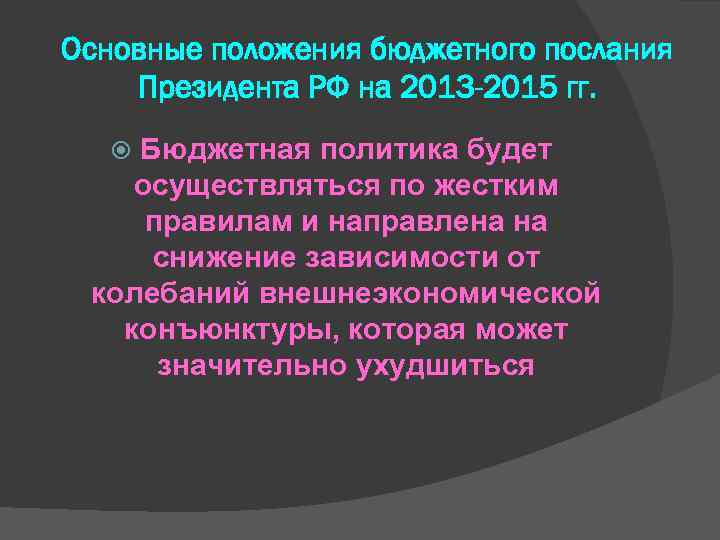 Основные положения бюджетного послания Президента РФ на 2013 -2015 гг. Бюджетная политика будет осуществляться