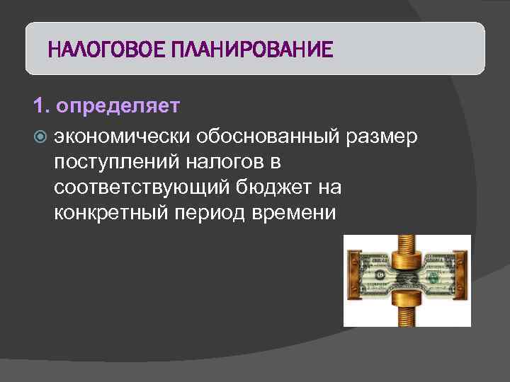 НАЛОГОВОЕ ПЛАНИРОВАНИЕ 1. определяет экономически обоснованный размер поступлений налогов в соответствующий бюджет на конкретный