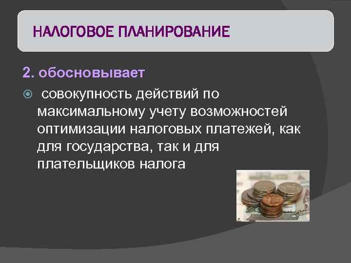 НАЛОГОВОЕ ПЛАНИРОВАНИЕ 2. обосновывает совокупность действий по максимальному учету возможностей оптимизации налоговых платежей, как