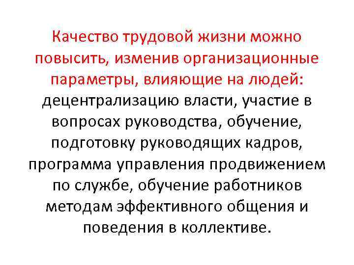 Качество трудовой жизни можно повысить, изменив организационные параметры, влияющие на людей: децентрализацию власти, участие