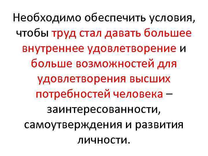 Необходимо обеспечить условия, чтобы труд стал давать большее внутреннее удовлетворение и больше возможностей для