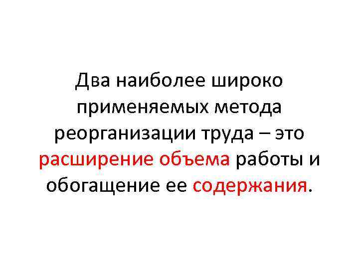 Два наиболее широко применяемых метода реорганизации труда – это расширение объема работы и обогащение