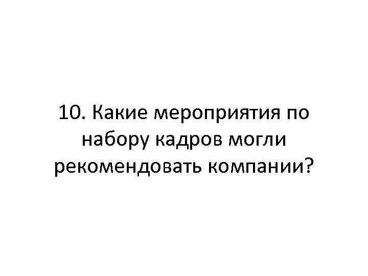 10. Какие мероприятия по набору кадров могли рекомендовать компании? 