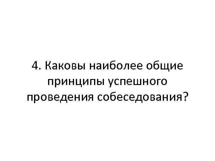 4. Каковы наиболее общие принципы успешного проведения собеседования? 