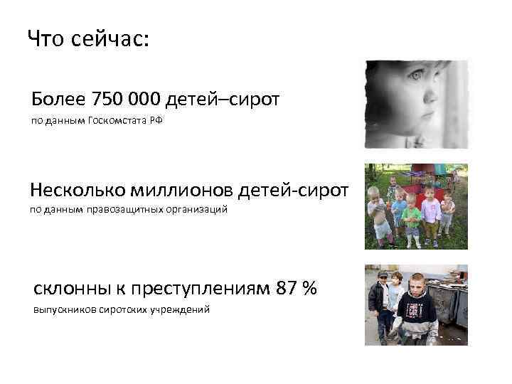 Что сейчас: Более 750 000 детей–сирот по данным Госкомстата РФ Несколько миллионов детей-сирот по