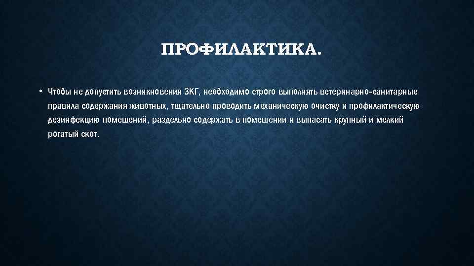 ПРОФИЛАКТИКА. • Чтобы не допустить возникновения ЗКГ, необходимо строго выполнять ветеринарно санитарные правила содержания