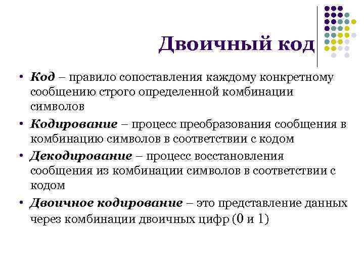 Двоичный код • Код – правило сопоставления каждому конкретному сообщению строго определенной комбинации символов