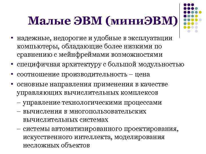 Малые ЭВМ (мини. ЭВМ) • надежные, недорогие и удобные в эксплуатации компьютеры, обладающие более