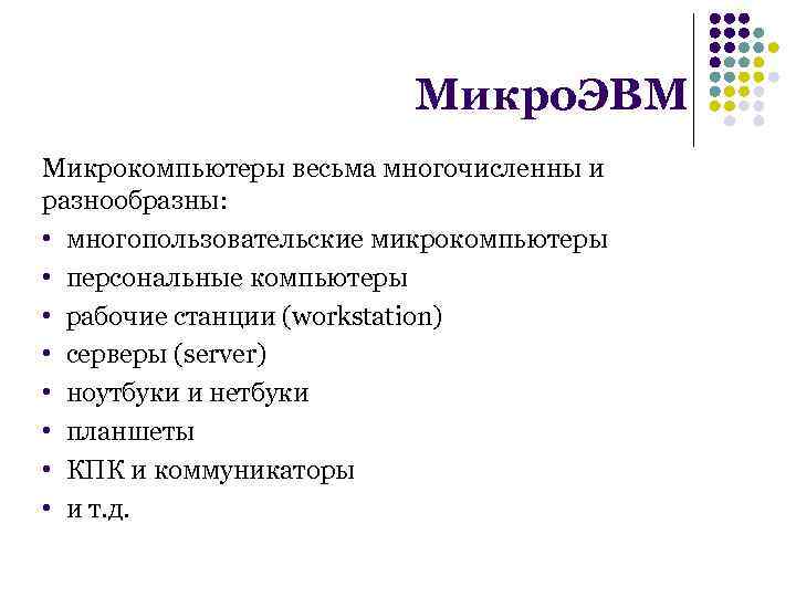 Микро. ЭВМ Микрокомпьютеры весьма многочисленны и разнообразны: • многопользовательские микрокомпьютеры • персональные компьютеры •