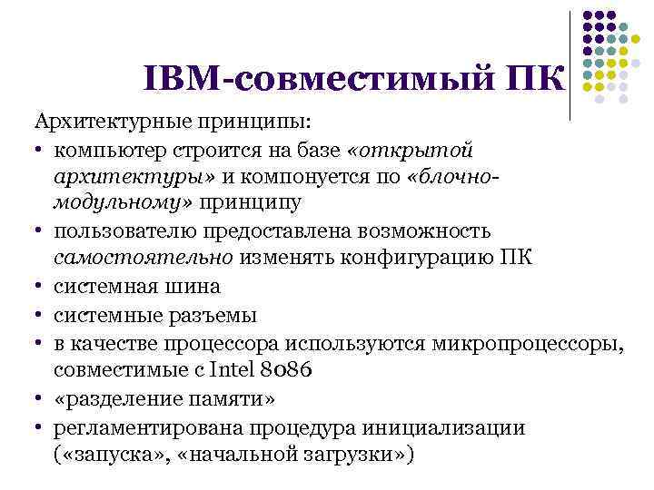 IBM-совместимый ПК Архитектурные принципы: • компьютер строится на базе «открытой архитектуры» и компонуется по