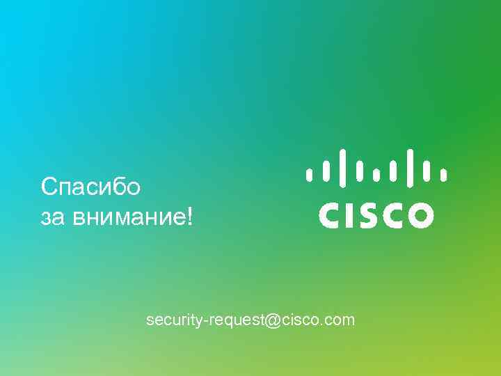 Спасибо за внимание! security-request@cisco. com 