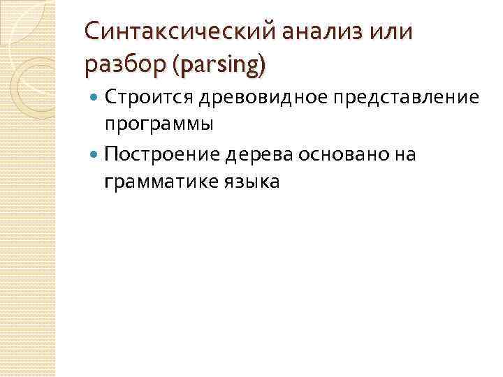 Синтаксический анализ или разбор (parsing) Строится древовидное представление программы Построение дерева основано на грамматике