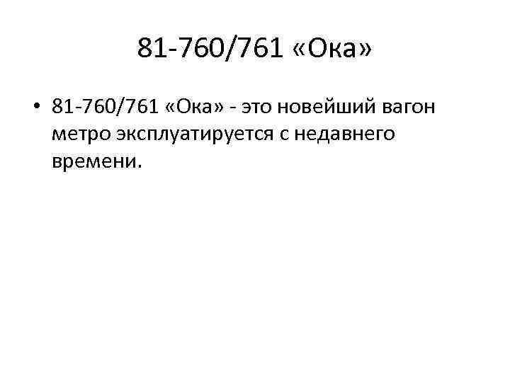 81 -760/761 «Ока» • 81 -760/761 «Ока» - это новейший вагон метро эксплуатируется с