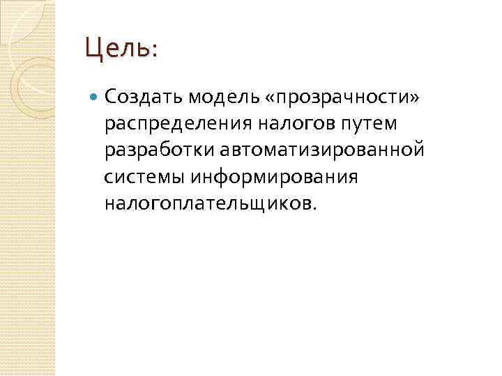 Цель: Создать модель «прозрачности» распределения налогов путем разработки автоматизированной системы информирования налогоплательщиков. 
