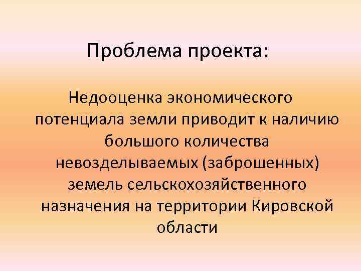 Проблема проекта: Недооценка экономического потенциала земли приводит к наличию большого количества невозделываемых (заброшенных) земель