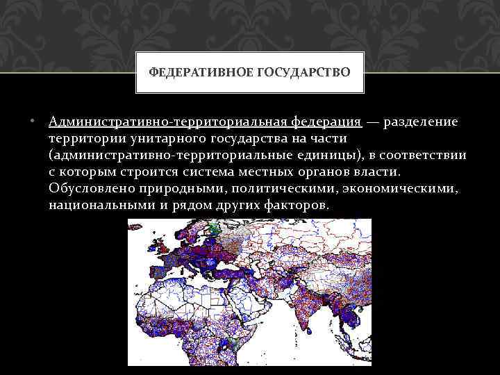 ФЕДЕРАТИВНОЕ ГОСУДАРСТВО • Административно-территориальная федерация — разделение территории унитарного государства на части (административно-территориальные единицы),