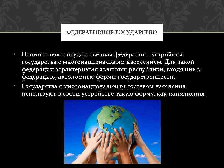 ФЕДЕРАТИВНОЕ ГОСУДАРСТВО • Национально-государственная федерация - устройство государства с многонациональным населением. Для такой федерации