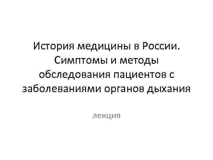 История медицины в России. Симптомы и методы обследования пациентов с заболеваниями органов дыхания лекция