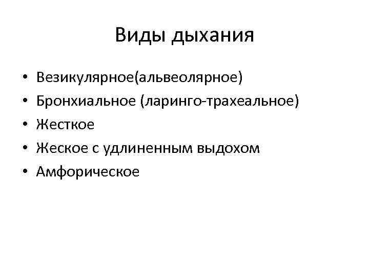 Виды дыхания • • • Везикулярное(альвеолярное) Бронхиальное (ларинго-трахеальное) Жесткое Жеское с удлиненным выдохом Амфорическое